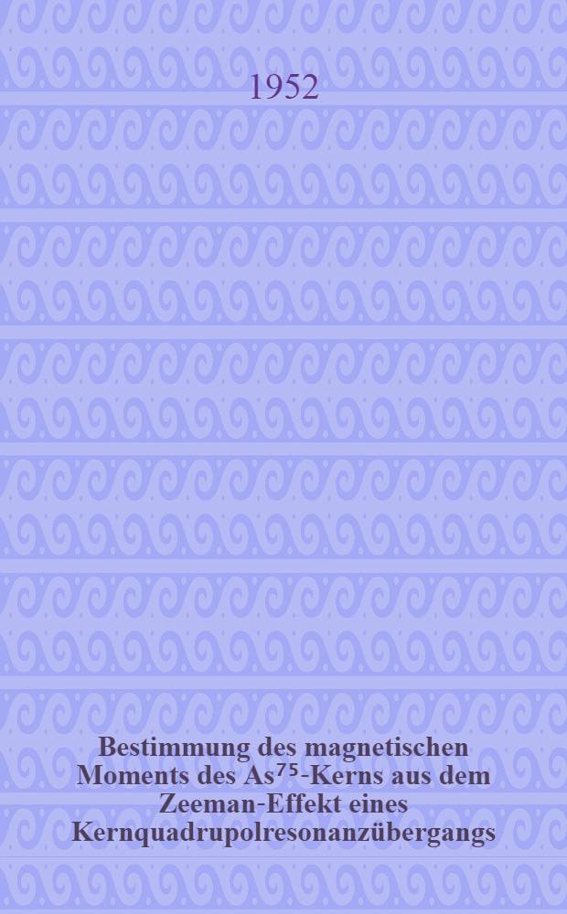 Bestimmung des magnetischen Moments des As⁷⁵-Kerns aus dem Zeeman-Effekt eines Kernquadrupolresonanzübergangs