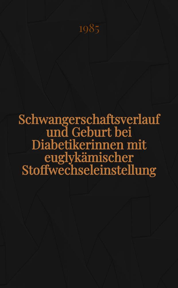Schwangerschaftsverlauf und Geburt bei Diabetikerinnen mit euglykämischer Stoffwechseleinstellung : Inaug.-Diss