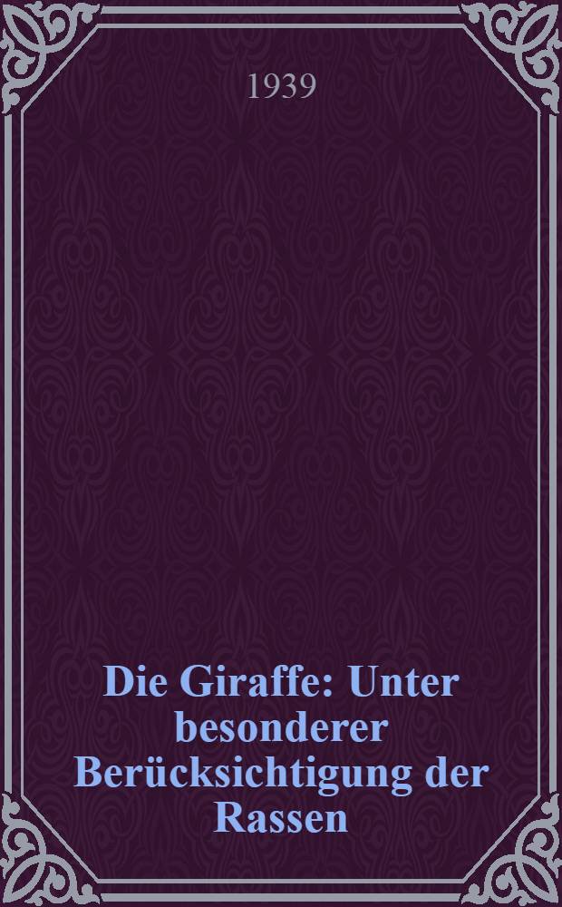 Die Giraffe : Unter besonderer Berücksichtigung der Rassen