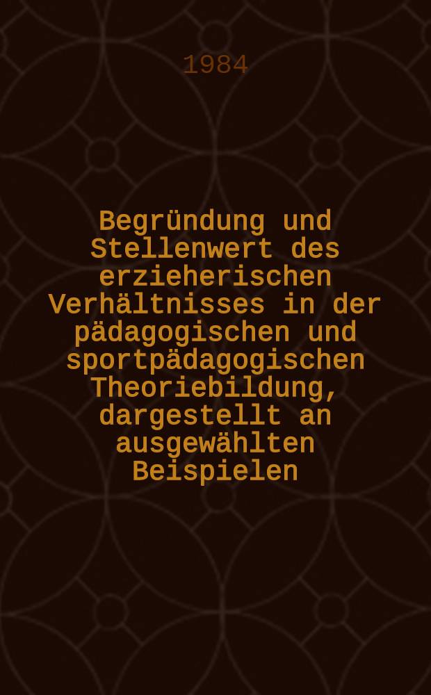 Begründung und Stellenwert des erzieherischen Verhältnisses in der pädagogischen und sportpädagogischen Theoriebildung, dargestellt an ausgewählten Beispielen : Diss