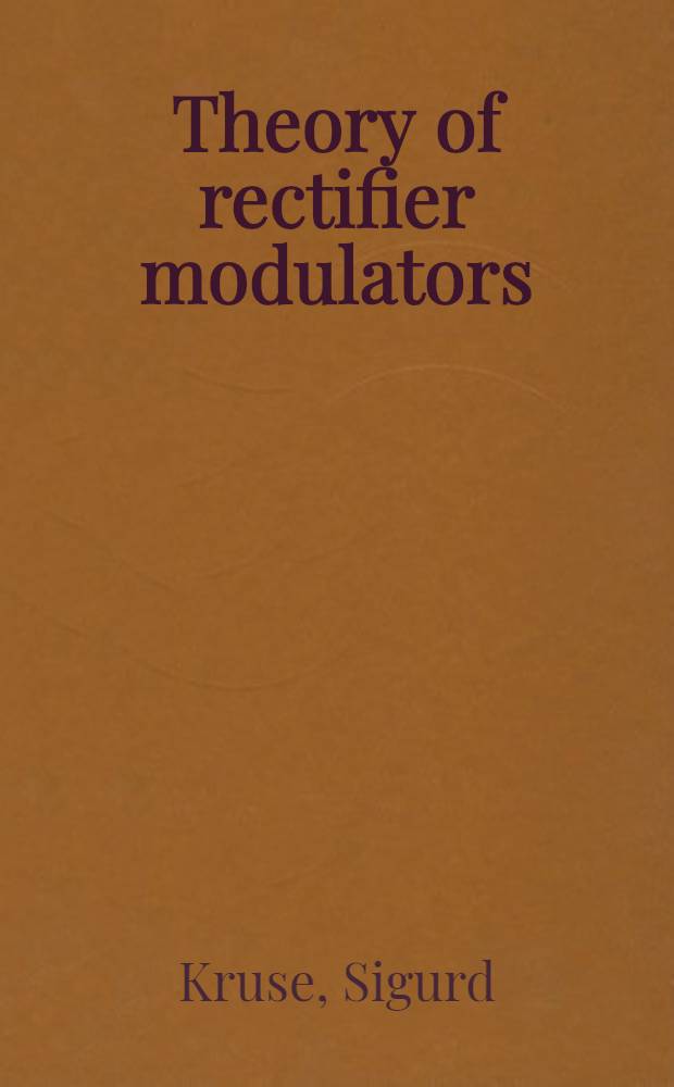 Theory of rectifier modulators : Anhandling som med tillstånd av ... Tekniska högskolan ... för teknol. doktorsgrads vinnande