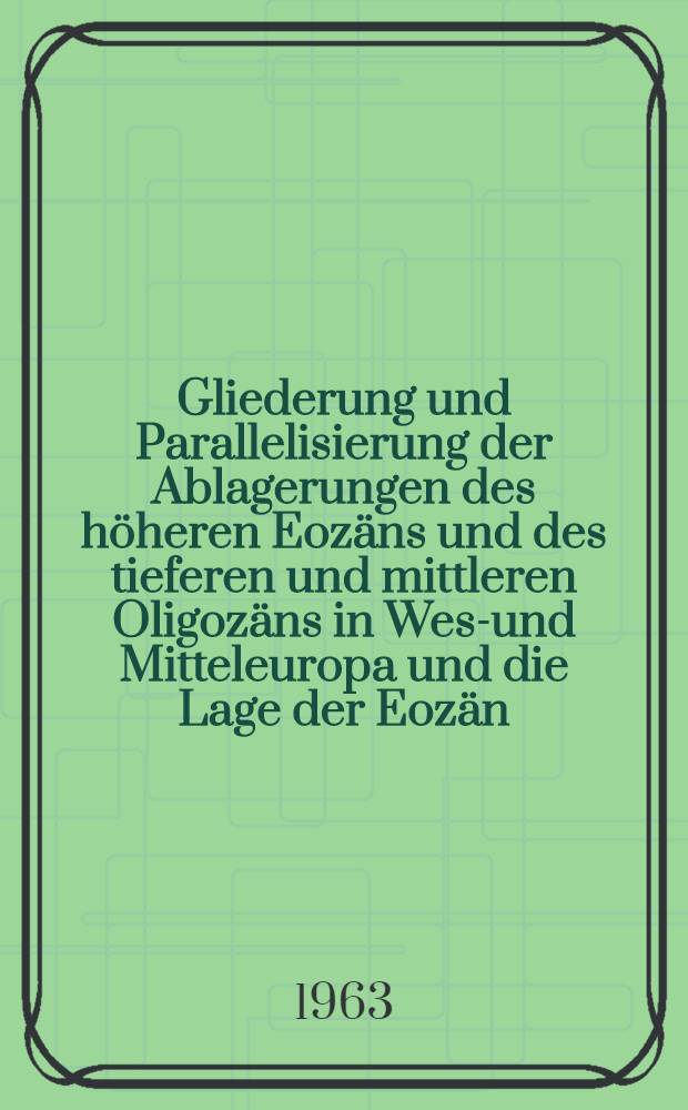 Gliederung und Parallelisierung der Ablagerungen des höheren Eozäns und des tieferen und mittleren Oligozäns in West- und Mitteleuropa und die Lage der Eozän