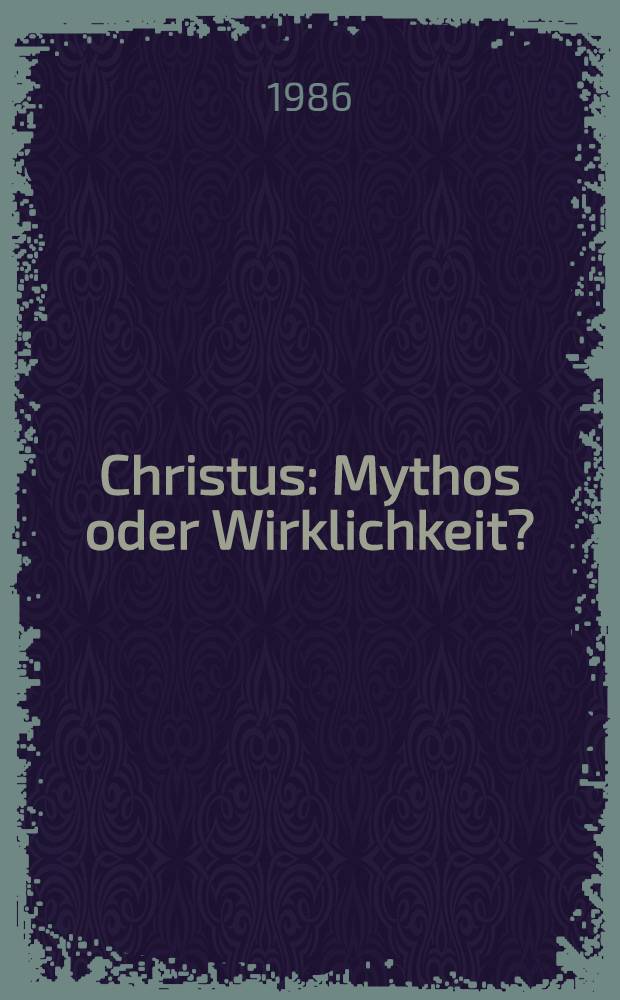 Christus : Mythos oder Wirklichkeit?
