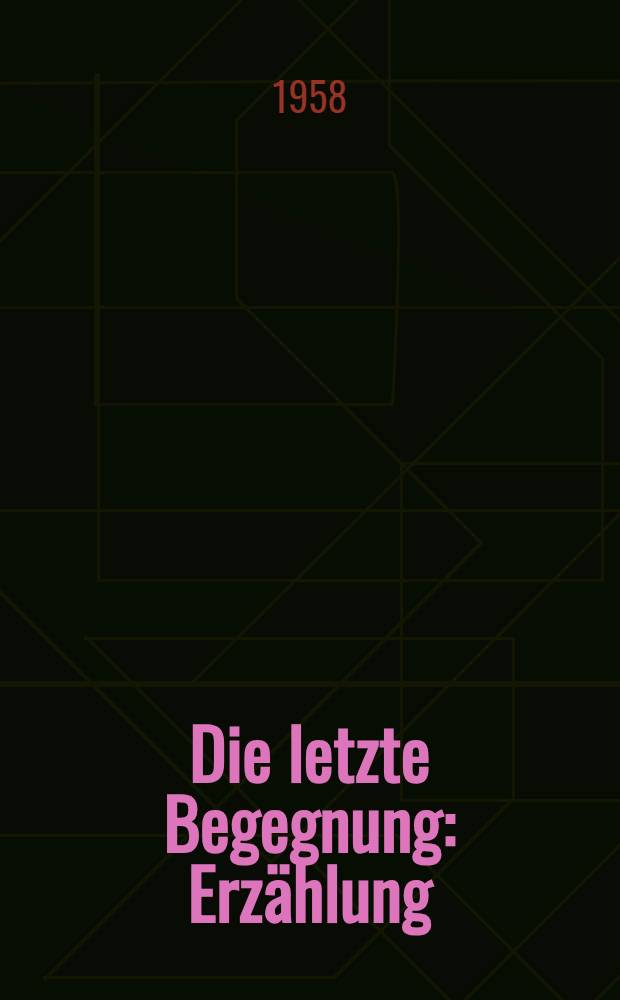 Die letzte Begegnung : Erz&auml;hlung