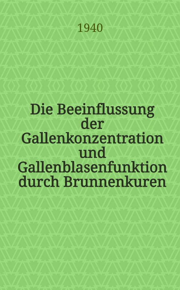 Die Beeinflussung der Gallenkonzentration und Gallenblasenfunktion durch Brunnenkuren : Inaug.-Diss. zur Erlangung des Grades eines Doktors der Medizin bei der ... Universität zu Breslau