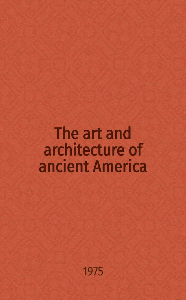 The art and architecture of ancient America : The Mexican, Maya a. Andean peoples