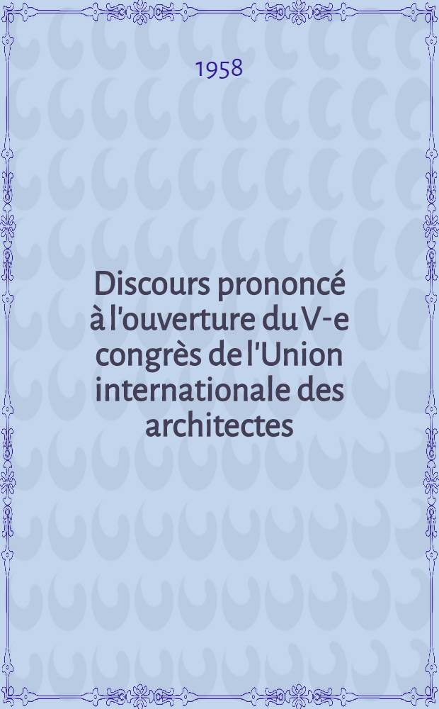 Discours prononcé à l'ouverture du V-e congrès de l'Union internationale des architectes