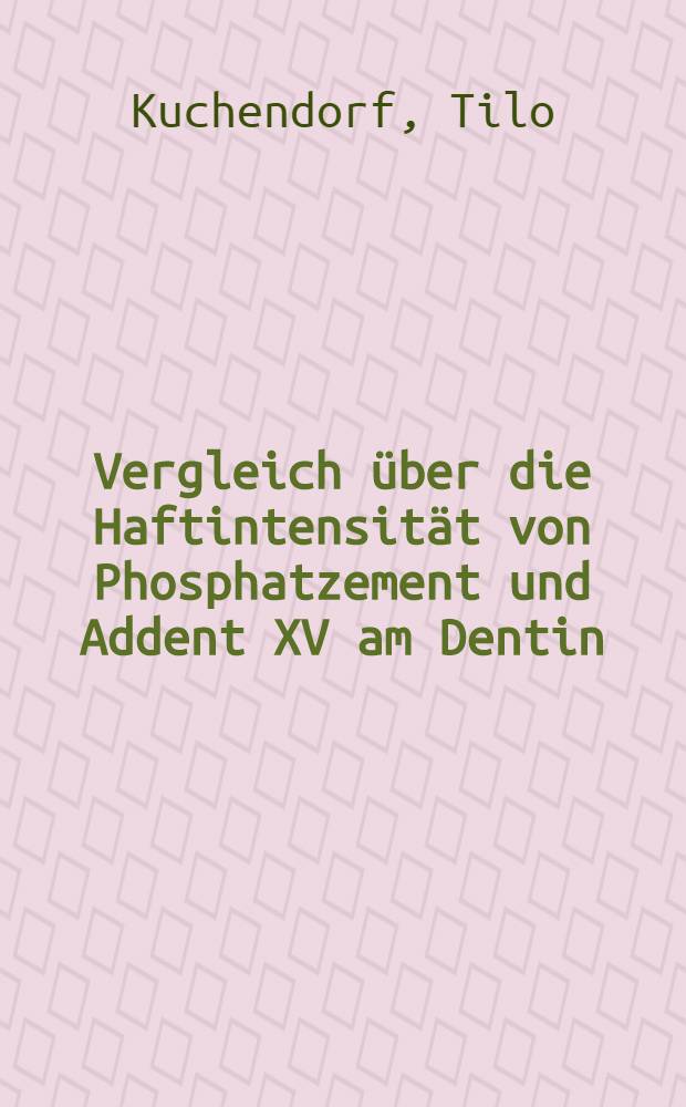 Vergleich über die Haftintensität von Phosphatzement und Addent XV am Dentin : Inaug.-Diss. ... der ... Med. Fak. der ... Univ. Mainz