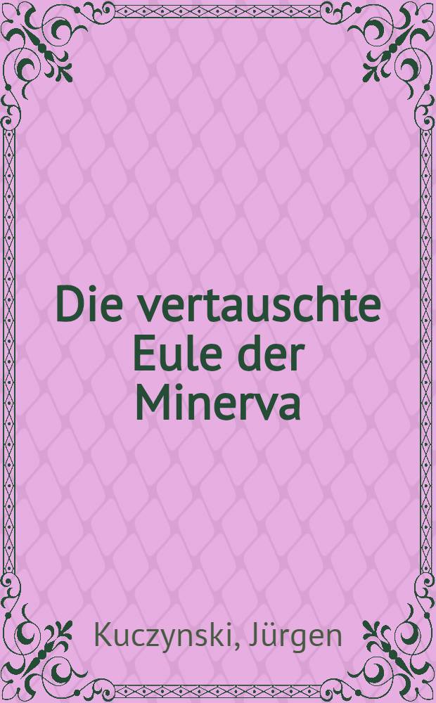 Die vertauschte Eule der Minerva : Der Wissenschaftler in der kapitalistischen Gesellschaft