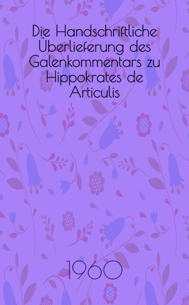 Die Handschriftliche Überlieferung des Galenkommentars zu Hippokrates de Articulis