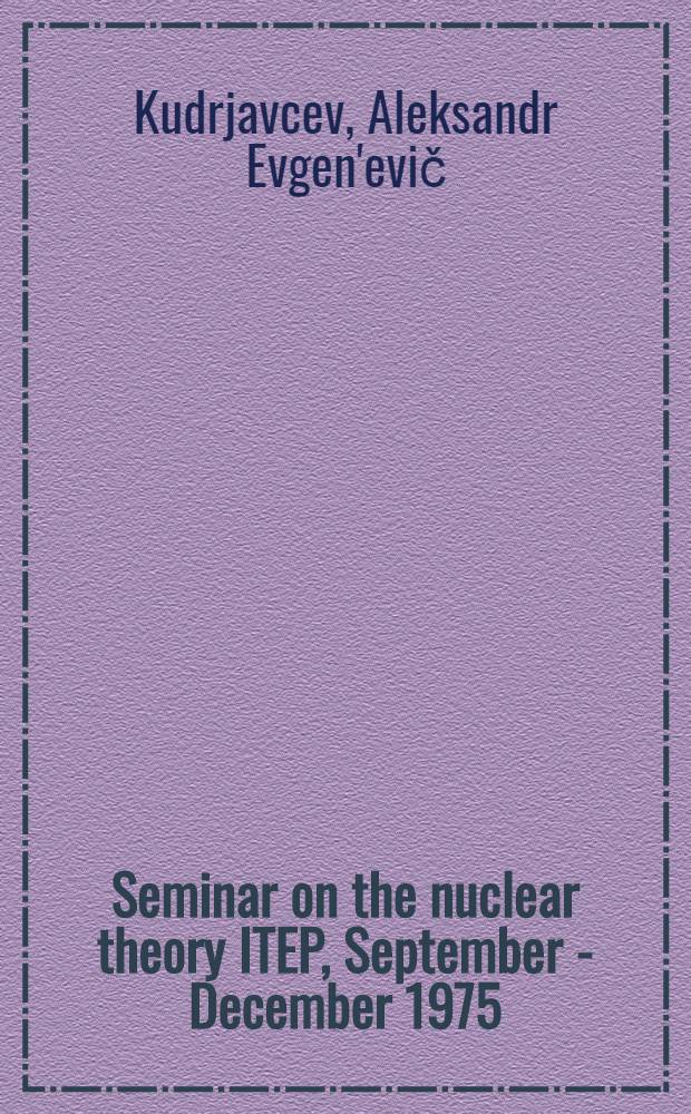 Seminar on the nuclear theory ITEP, September - December 1975 : A survey