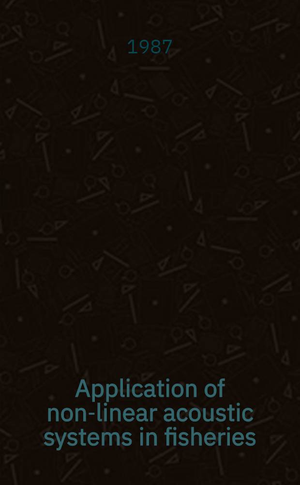 Application of non-linear acoustic systems in fisheries : Intern. symp. on fisheries acoustics, June 22-26, 1987, Seattle, Washington, USA