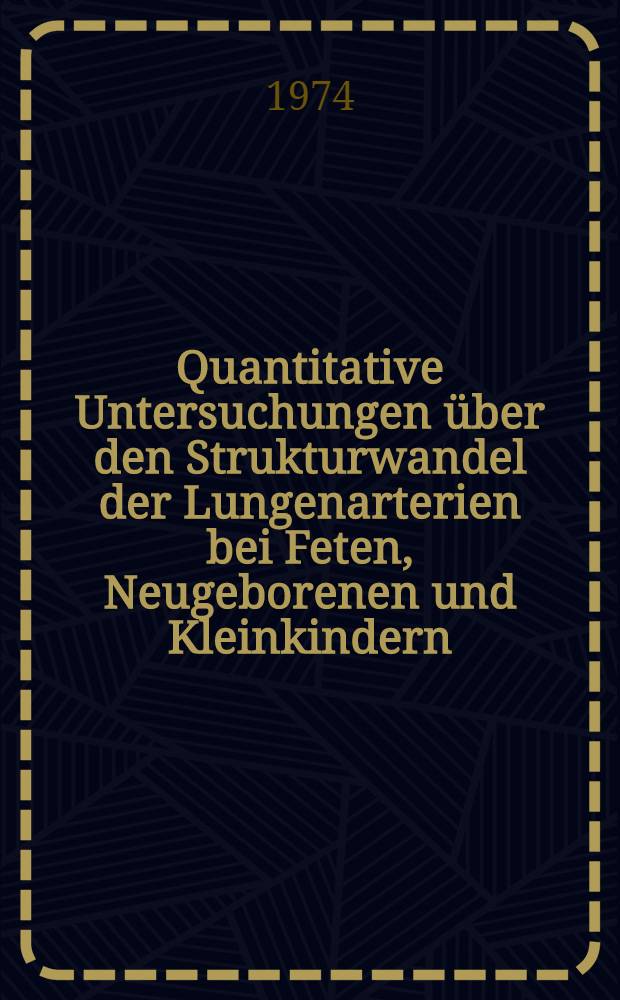 Quantitative Untersuchungen über den Strukturwandel der Lungenarterien bei Feten, Neugeborenen und Kleinkindern : Beitrag zur Morphologie und Funktion des Lungenkreislaufes bei Fällen mit und ohne angeborene Herzfehler : Inaug.-Diss. ... der ... Med. Fak. der ... Univ. zu Bonn