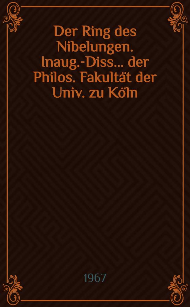 Der Ring des Nibelungen. Inaug.-Diss. ... der Philos. Fakult&auml;t der Univ. zu K&ouml;ln : Studie zur Entwicklungsgeschichte seiner Wiedergabe auf der deutschsprachigen B&uuml;hne