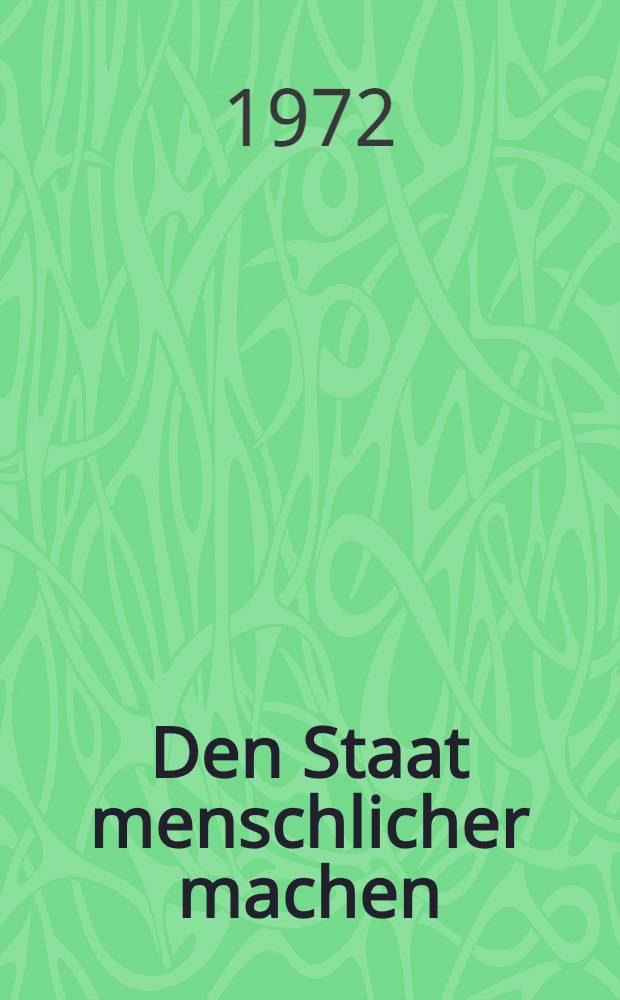 Den Staat menschlicher machen : Beiträge zu gesellschaftlichen Fragen und persönlichen Begegnungen