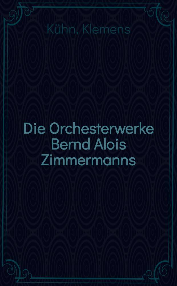 Die Orchesterwerke Bernd Alois Zimmermanns : Ein Beitr. zur Musikgeschichte nach 1945