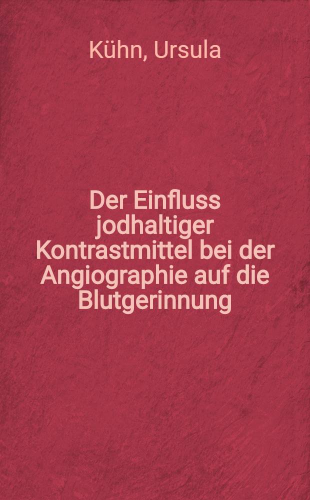 Der Einfluss jodhaltiger Kontrastmittel bei der Angiographie auf die Blutgerinnung : Inaug.-Diss. ... der ... Med. Fak. der ... Univ. Mainz