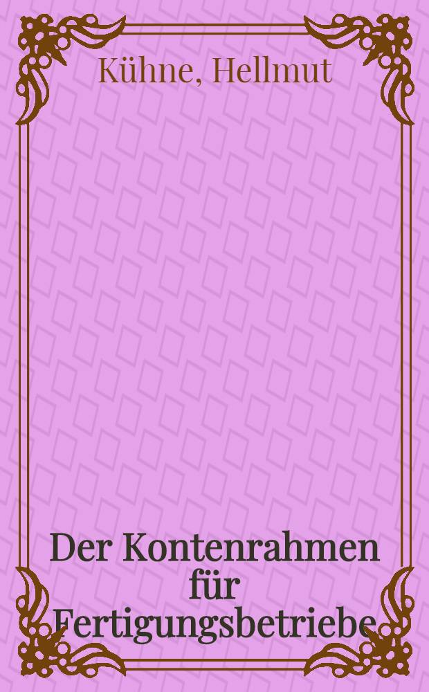 Der Kontenrahmen für Fertigungsbetriebe : Erweiterter Einheitskontenrahmen vom Oktober 1949 : Begriffe, Zusammenhänge, Abschlusstechnik