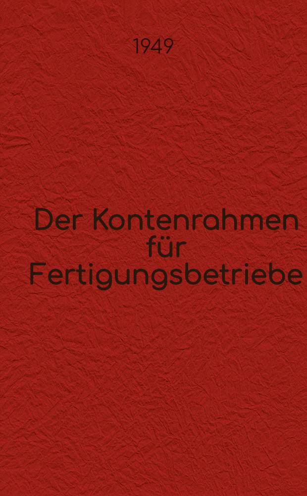 Der Kontenrahmen für Fertigungsbetriebe : Einheitskontenrahmen der Industrie vom 12.11.1947 : Begriffe. Zusammenhänge. Abschlusstechnik