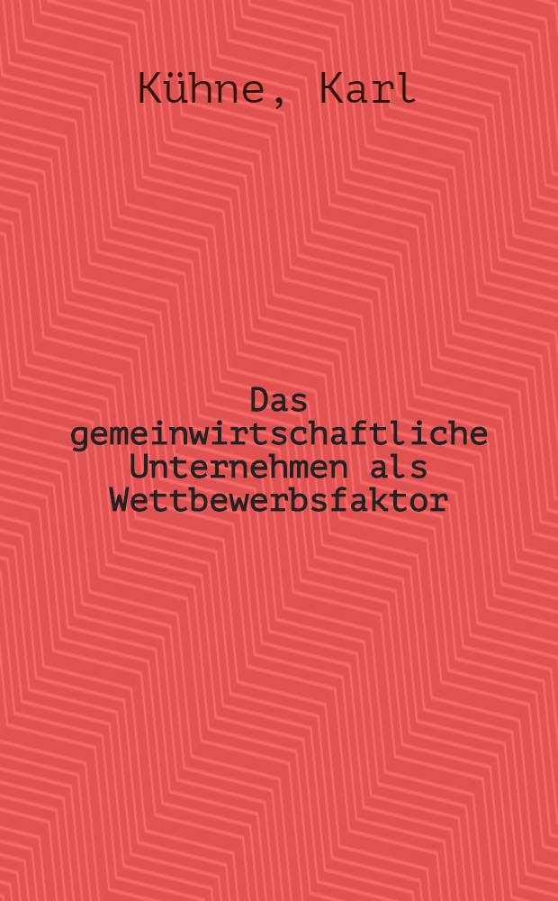 Das gemeinwirtschaftliche Unternehmen als Wettbewerbsfaktor : Anregungen für den Weiterbau der Theorie der unvollkommenen Konkurrenz