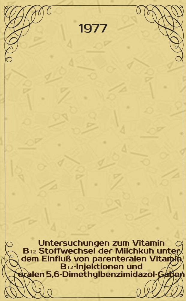 Untersuchungen zum Vitamin B₁₂-Stoffwechsel der Milchkuh unter dem Einflu&szlig; von parenteralen Vitamin B₁₂-Injektionen und oralen 5,6-Dimethylbenzimidazol-Gaben : Diss. ... vorgelegt ... der Agrarwiss. Fak. der Univ. Hohenheim ..