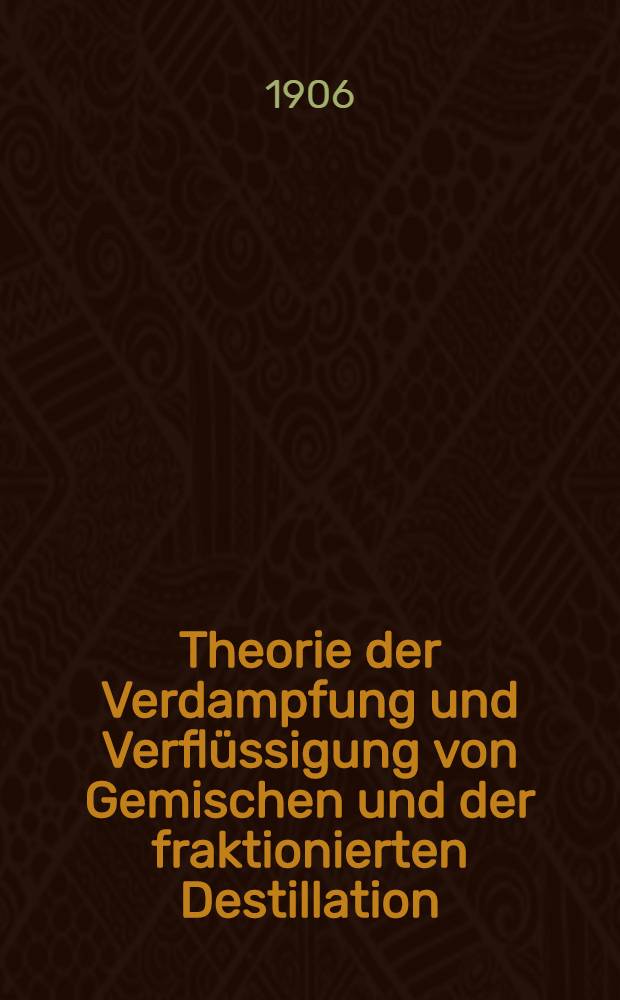 Theorie der Verdampfung und Verflüssigung von Gemischen und der fraktionierten Destillation