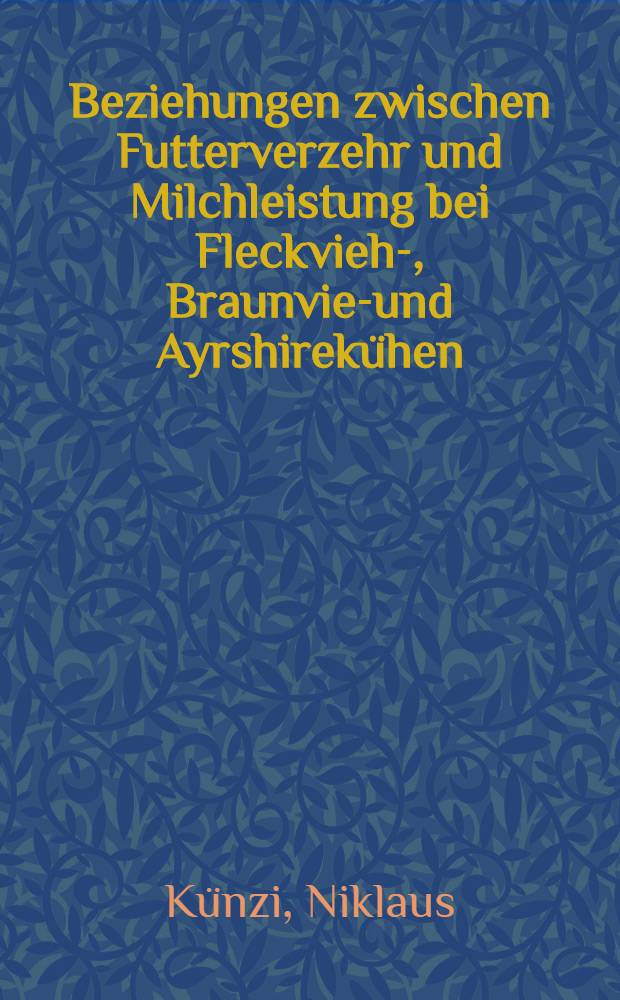 Beziehungen zwischen Futterverzehr und Milchleistung bei Fleckvieh-, Braunvieh- und Ayrshirekühen : Abhandl. ... der Eidgenössischen techn. Hochschule Zürich