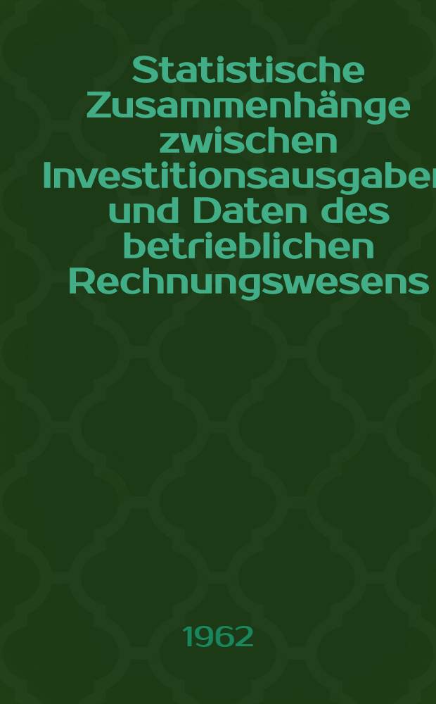 Statistische Zusammenhänge zwischen Investitionsausgaben und Daten des betrieblichen Rechnungswesens : Eine empirische Untersuchung von Betrieben der Textil-Industrie : Inaug.-Diss. ... der Univ. zu Köln