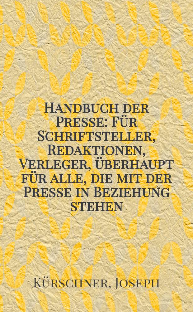 Handbuch der Presse : Für Schriftsteller, Redaktionen, Verleger, überhaupt für alle, die mit der Presse in Beziehung stehen