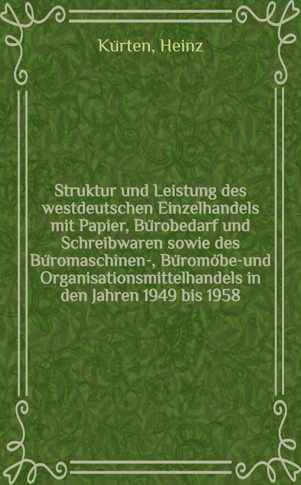 Struktur und Leistung des westdeutschen Einzelhandels mit Papier, Bürobedarf und Schreibwaren sowie des Büromaschinen-, Büromöbel- und Organisationsmittelhandels in den Jahren 1949 bis 1958 : Unaug.-Diss. ... der Univ. zu Köln