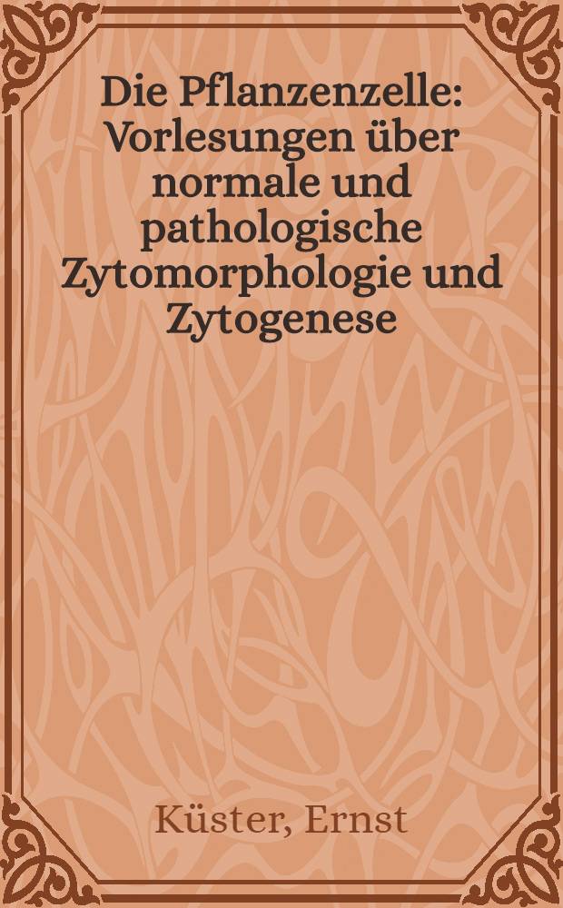 Die Pflanzenzelle : Vorlesungen &uuml;ber normale und pathologische Zytomorphologie und Zytogenese
