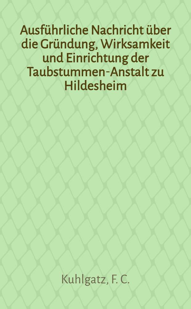 Ausführliche Nachricht über die Gründung, Wirksamkeit und Einrichtung der Taubstummen-Anstalt zu Hildesheim