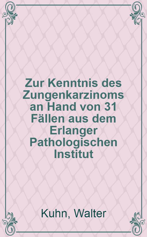 Zur Kenntnis des Zungenkarzinoms an Hand von 31 Fällen aus dem Erlanger Pathologischen Institut : Inaug.-Diss. zur Erlangung der Doktorwürde der Zahnheilkunde ... der ... Univ. zu Erlangen