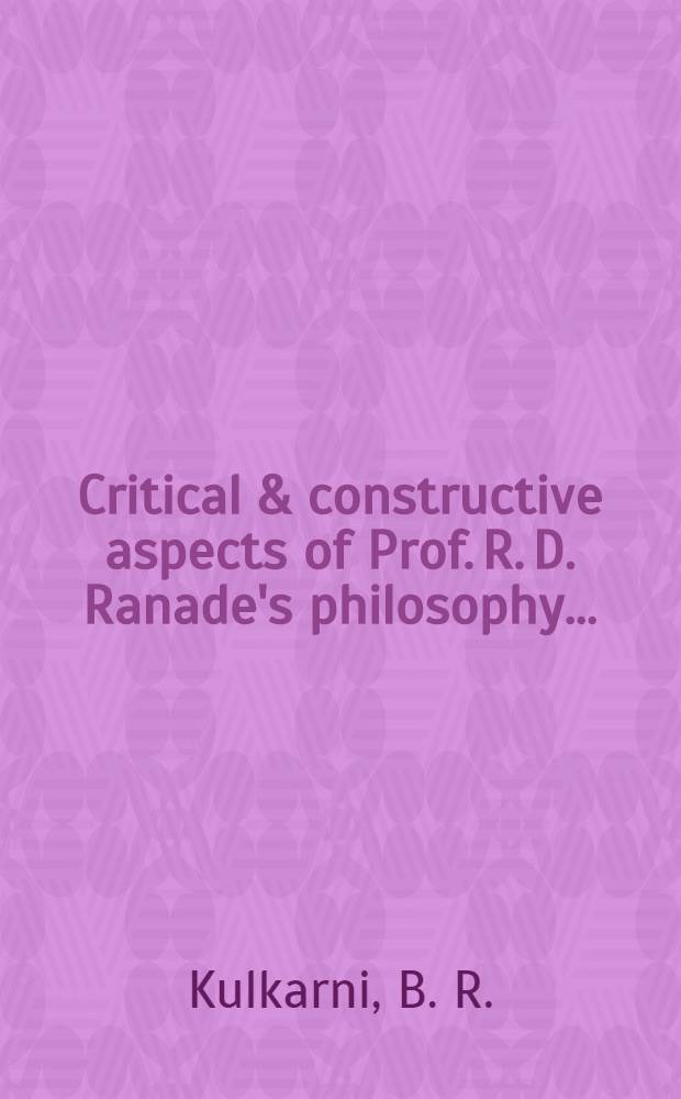 Critical & constructive aspects of Prof. R. D. Ranade's philosophy ...