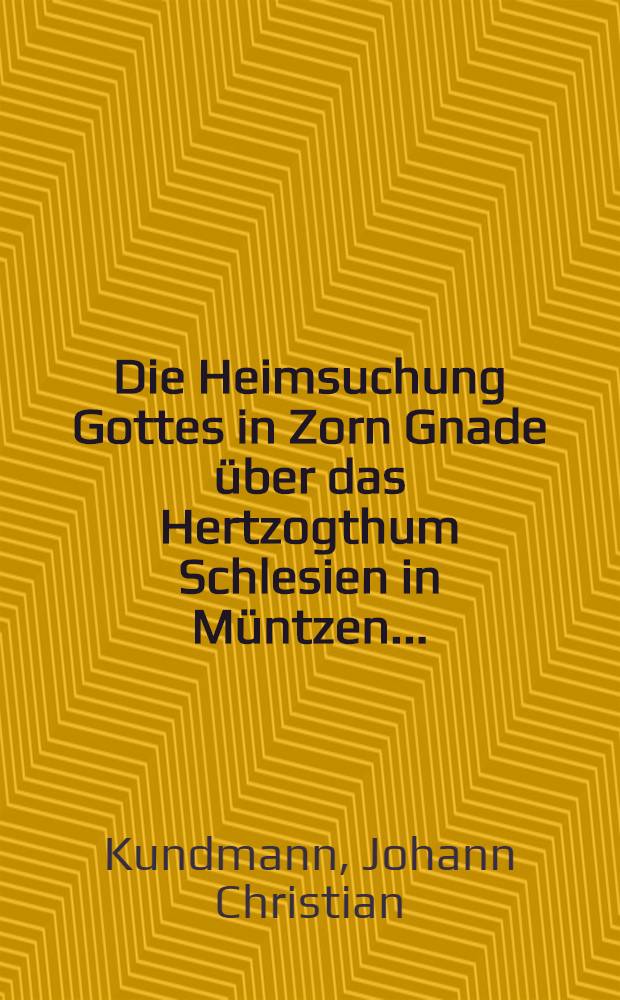Die Heimsuchung Gottes in Zorn Gnade über das Hertzogthum Schlesien in Müntzen ...