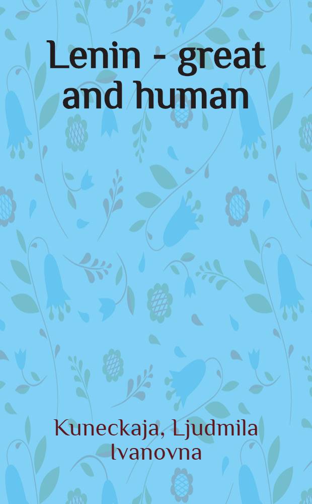 Lenin - great and human : (Based on materials a. exhib. displayed in Lenin's Kremlin study a. flat) : Transl. from the Russ.