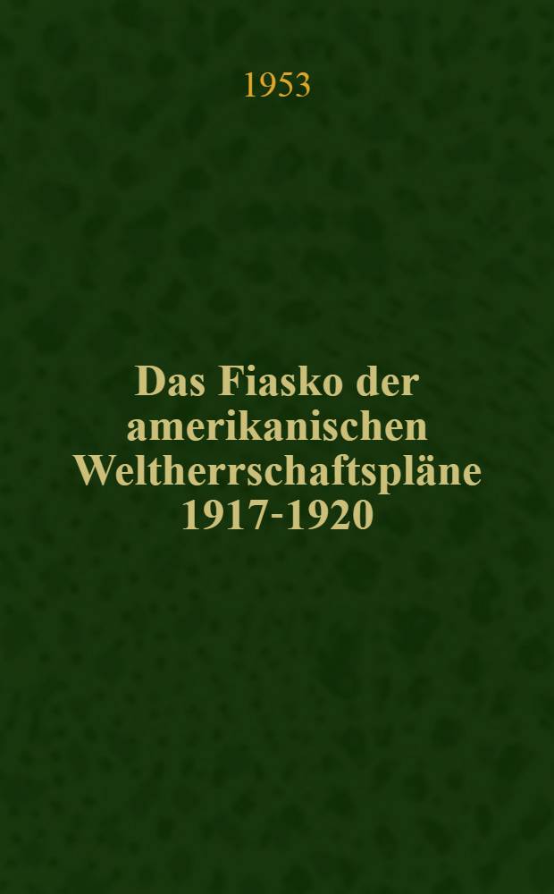 Das Fiasko der amerikanischen Weltherrschaftspläne 1917-1920