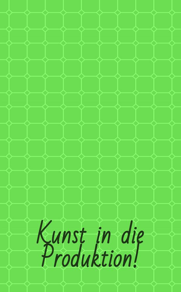 Kunst in die Produktion! = Искусство в производстве! : Sow. Kunst während der Phase der Kollektivierung u. Industrialisierung, 1927-1933 : Materialien anläßlich der Ausst. "Kunst aus der Revolution", Akad. der Künste, Berlin (West), 20. Febr. bis 31 März 1977