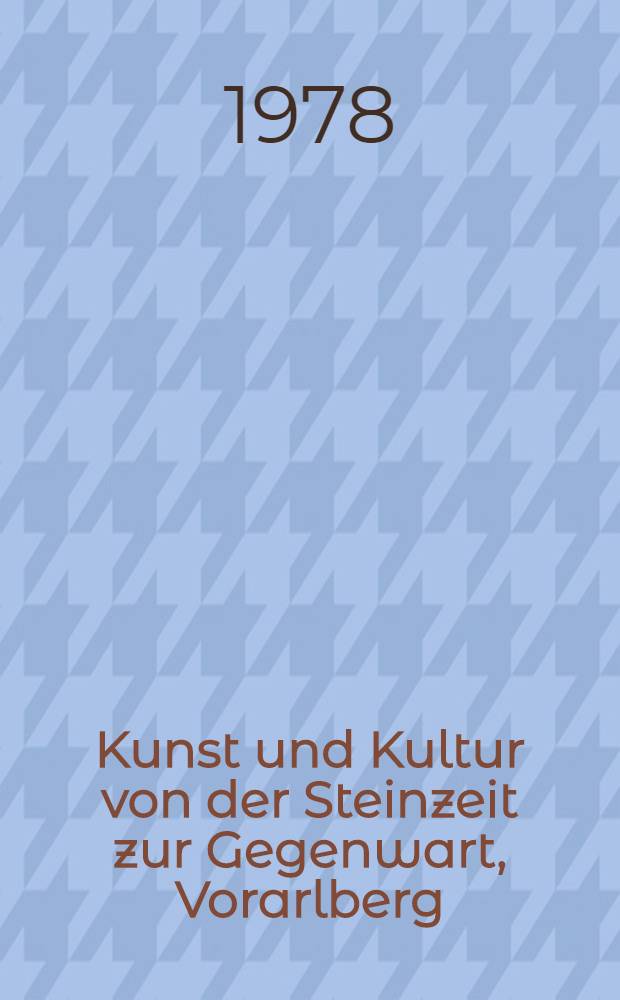 Kunst und Kultur von der Steinzeit zur Gegenwart, Vorarlberg : Eine Ausst. des Vorarlberger Landesmuseums, 2. Juni - 10. Sept. 1978, Niederösterreichisches Landesmuseum, Wien : Katalog