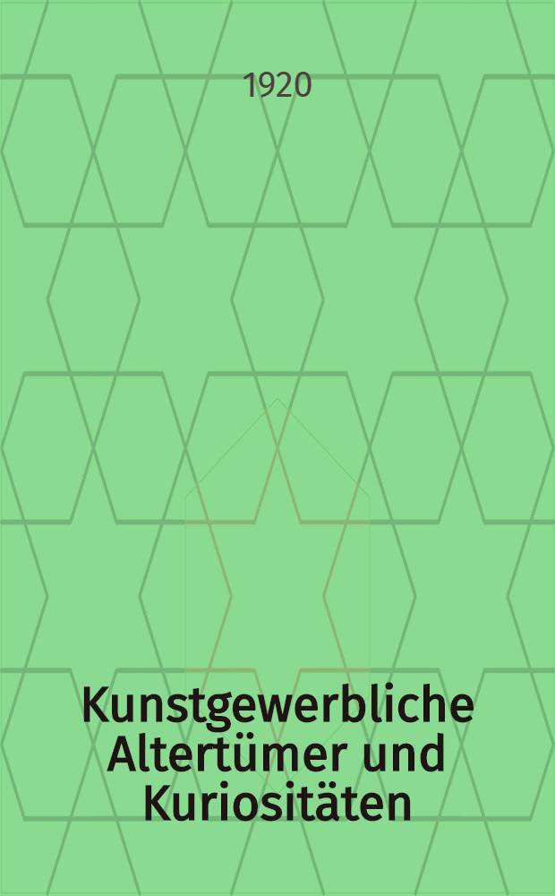 Kunstgewerbliche Altert&uuml;mer und Kuriosit&auml;ten : F&uuml;hrer f&uuml;r Sammler und Liebhaber von Gegenst&auml;nden der Kleinkunst, von Antiquit&auml;ten sowie von Kuriosit&auml;ten