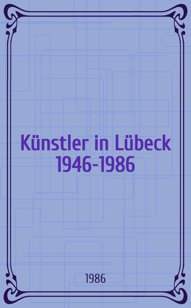 K&uuml;nstler in L&uuml;beck 1946-1986 : Dokumentation der Gemeinschaft L&uuml;becker Maler u. Bildhauer