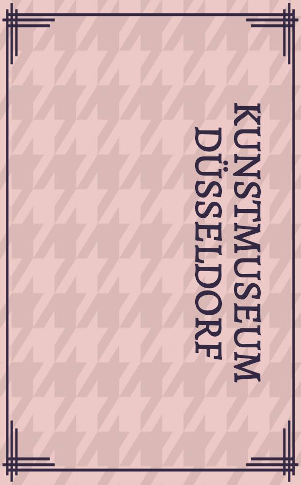 Kunstmuseum Düsseldorf : 20 Jahrhundert : Gemälde, Skulpturen, Objekte : Katalog der Ausst., Städtische Kunsthalle, Düsseldorf, Kunstverein für die Rheinlande u. Westfalen, 15. Mai bis 11. Juli, 1982