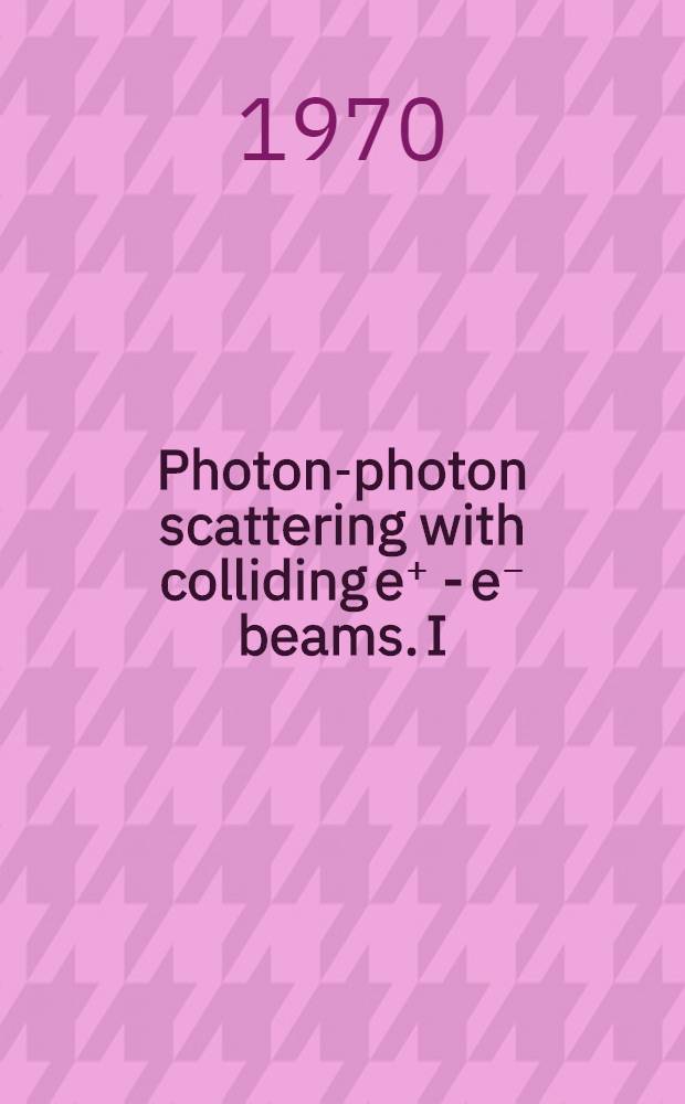 Photon-photon scattering with colliding e⁺ - e⁻ beams. I