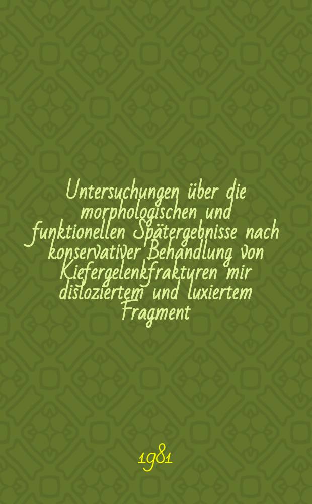 Untersuchungen über die morphologischen und funktionellen Spätergebnisse nach konservativer Behandlung von Kiefergelenkfrakturen mir disloziertem und luxiertem Fragment : Inaug.-Diss