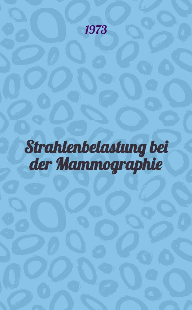 Strahlenbelastung bei der Mammographie : Messungen am Phantom und an Patientinnen : Inaug.-Diss. ... der ... Med. Fak. der ... Univ. Erlangen - N&uuml;rnberg