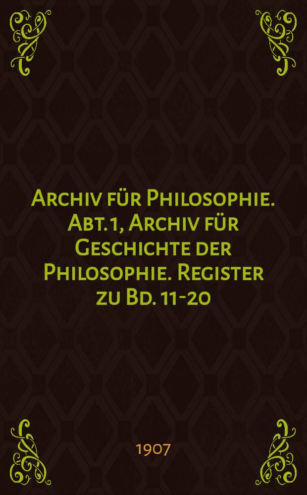 Archiv für Philosophie. Abt. 1, Archiv für Geschichte der Philosophie. Register zu Bd. 11-20 ([1897-1907])