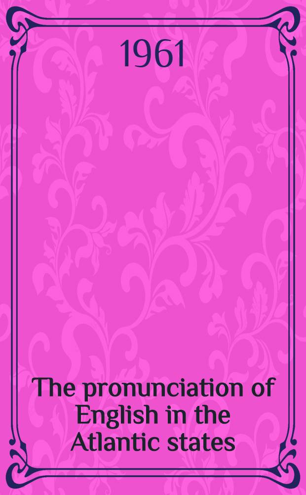 The pronunciation of English in the Atlantic states : Based upon the collections of the linguistic atlas of the Eastern United States
