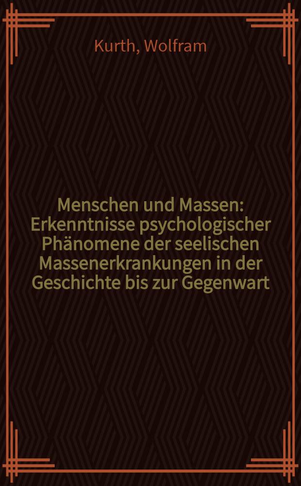 Menschen und Massen : Erkenntnisse psychologischer Ph&auml;nomene der seelischen Massenerkrankungen in der Geschichte bis zur Gegenwart