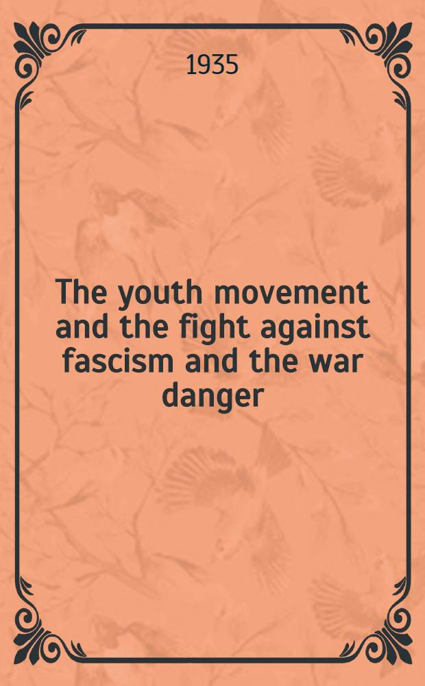 ... The youth movement and the fight against fascism and the war danger : Speech delivered at the Seventh world congress of the Communist International. 22nd day - 41st session - August 17, 1935