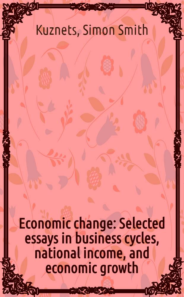 Economic change : Selected essays in business cycles, national income, and economic growth